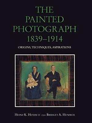 The Painted Photograph, 1839-1914: Origins, Techniques, Aspirations by Bridget A. Henisch, Heinz K. Henisch