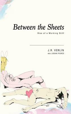 Between The Sheets: Rise of a Working Stiff by J. R. Verlin