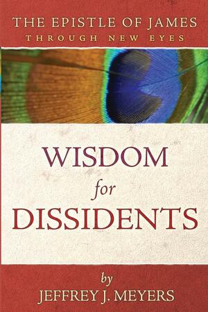 Epistle of James Through New Eyes: Wisdom for Dissidents by Jeffrey J. Meyers