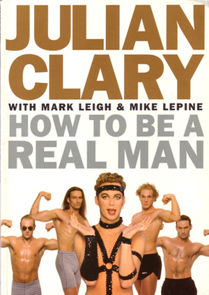 How To Be A Real Man by Mike Lepine, Julian Clary, Mark Leigh