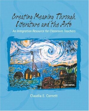 Creating Meaning Through Literature and the Arts: An Integration Resource for Classroom Teachers by Claudia E. Cornett