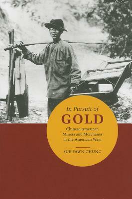 In Pursuit of Gold: Chinese American Miners and Merchants in the American West by Sue Fawn Chung