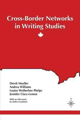 Cross-Border Networks in Writing Studies by Andrea Williams, Derek Mueller, Louise Wetherbee Phelps