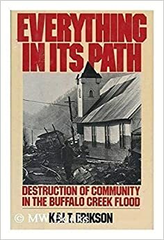 Everything in Its Path: Destruction of Community in the Buffalo Creek Flood by Kai Theodor Erikson