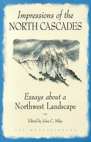 Impressions of the North Cascades: Essays about a Northwest Landscape by John C. Miles