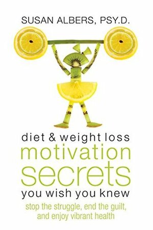 Diet & Weight Loss Motivation Secrets You Wish You Knew: Stop the Struggle, End the Guilt, and Enjoy Vibrant Health by Susan Albers