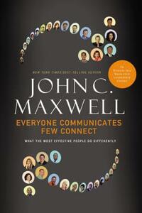 Everyone Communicates, Few Connect: What the Most Effective People Do Differently by John C. Maxwell