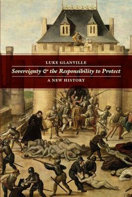 Sovereignty and the Responsibility to Protect: A New History by Luke Glanville