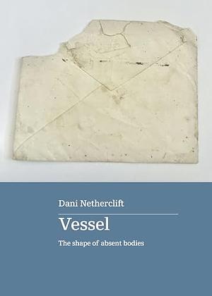 Vessel: The shape of absent bodies by Dani Netherclift