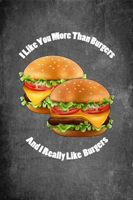 I Like You More Than Burgers and I Really Like Burgers: Food Composition Book Gag Gift Idea for Valentine's Day, Weddings or Any Romantic Occasion by Legacy Creations