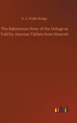 The Babylonian Story of the Deluge as Told by Assyrian Tablets from Nineveh by E. a. Wallis Budge