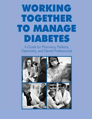 Working Together to Manage Diabetes: A Guide for Pharmacy, Podiatry, Optometry, and Dental Professionals by And Health Promot, U. S. Department of Heal Human Services, Centers for Disease Cont And Prevention