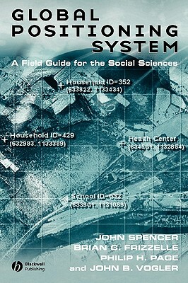 Global Positioning System: A Field Guide for the Social Sciences by John Spencer, Brian G. Frizzelle, Philip H. Page