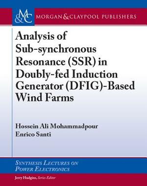 Analysis of Sub-Synchronous Resonance (Ssr) in Doubly-Fed Induction Generator (Dfig)-Based Wind Farms by Enrico Santi, Hossein Ali Mohammadpour