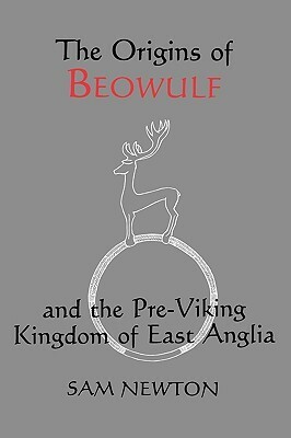 The Origins of Beowulf, and the Pre-Viking Kingdom of East Anglia by Sam Newton