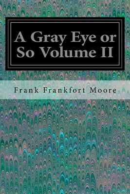 A Gray Eye or So Volume II by Frank Frankfort Moore