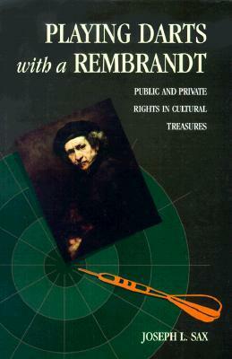 Playing Darts with a Rembrandt: Public and Private Rights in Cultural Treasures by Joseph L. Sax