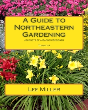 A Guide to Northeastern Gardening: Journeys of a Garden Designer by Lee Miller