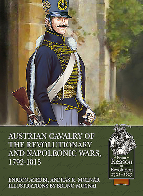 Austrian Cavalry of the Revolutionary and Napoleonic Wars, 1792-1815 by Enrico Acerbi, András K. Molnár