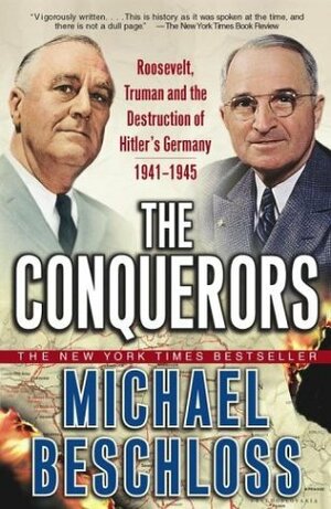 The Conquerors: Roosevelt, Truman & the Destruction of Hitler's Germany 1941-45 by Michael R. Beschloss