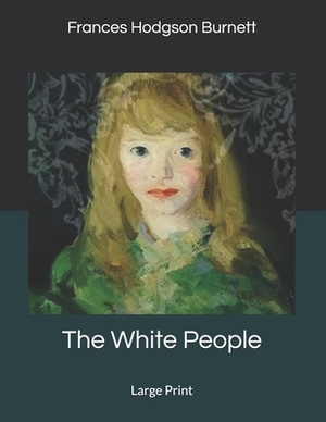 The White People: Large Print by Frances Hodgson Burnett