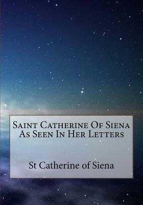 Saint Catherine Of Siena As Seen In Her Letters by St Catherine Of Siena