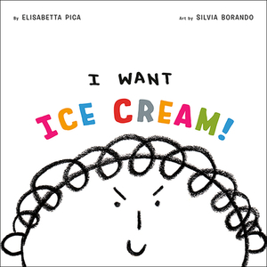 I Want Ice Cream! by Elisabetta Pica