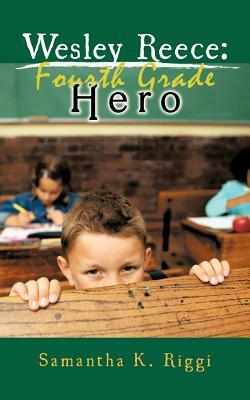 Wesley Reece: Fourth Grade Hero by Samantha K. Riggi