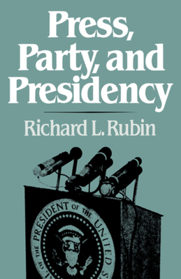 Press, Party, and Presidency by Richard L. Rubin