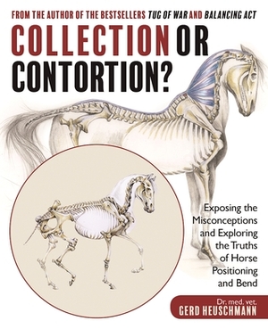 Collection or Contortion?: Exposing the Misconceptions and Exploring the Truths of Horse Positioning and Bend by Gerd Heuschmann