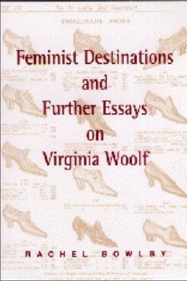Feminist Destinations and Further Essays on Virginia Woolf by Rachel Bowlby