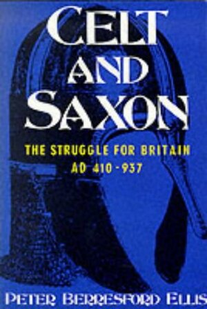 Celt and Saxon: The Struggle for Britain, AD 410-937 by Peter Berresford Ellis