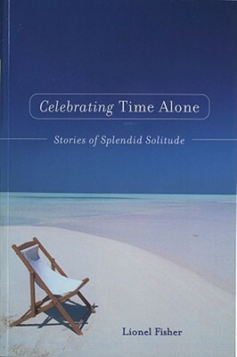 Celebrating Time Alone: Stories Of Splendid Solitude by Lionel Fisher