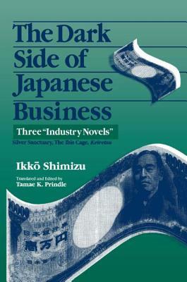 The Dark Side of Japanese Business: Three Industry Novels: Three Industry Novels by Ikko Shimizu, Gail Johnson, Tamae K. Prindle