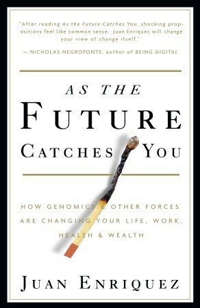 As the Future Catches You: How Genomics & Other Forces Are Changing Your Life, Work, Health & Wealth by Juan Enriquez