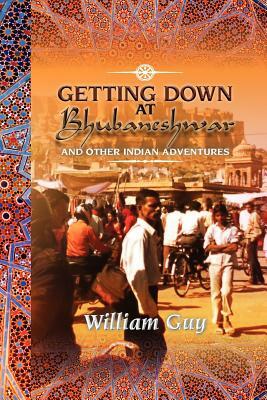 Getting Down at Bhubaneshwar: And Other Indian Adventures by William Guy