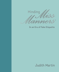 Minding Miss Manners: In an Era of Fake Etiquette by Judith Martin