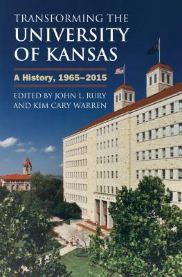 Transforming the University of Kansas: A History, 1965-2015 by Kim Cary Warren, John L. Rury