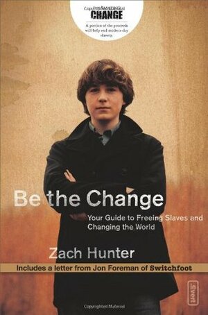 Be the Change: Your Guide to Freeing Slaves and Changing the World by Jon Foreman, Zach Hunter