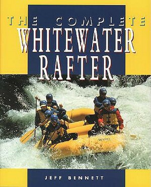 The Complete Whitewater Rafter by Jeff Bennett