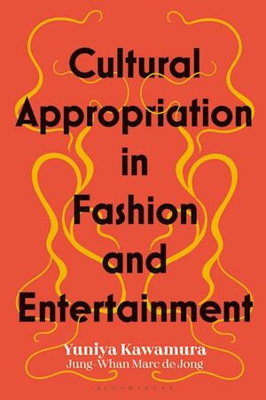 Cultural Appropriation in Fashion and Entertainment by Yuniya Kawamura, Jung-Whan Marc de Jong