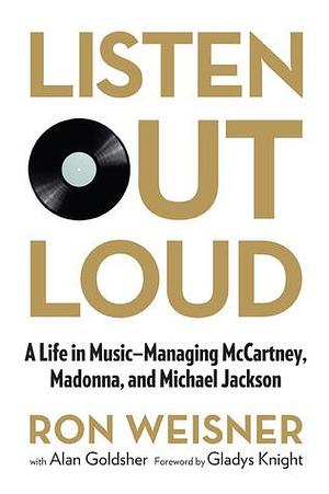 Listen Out Loud: A Life In Music--Managing Mccartney, Madonna, And Michael Jackson by Ron Weisner, Ron Weisner