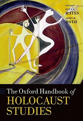 The Oxford Handbook of Holocaust Studies by Peter Hayes, John K. Roth