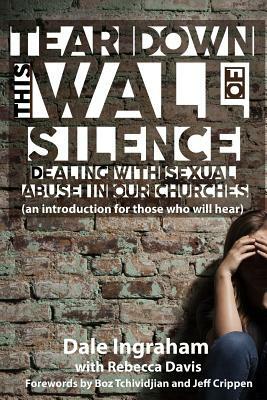 Tear Down This Wall of Silence: Dealing with Sexual Abuse in Our Churches (an introduction for those who will hear) by Dale Ingraham, Rebecca Davis