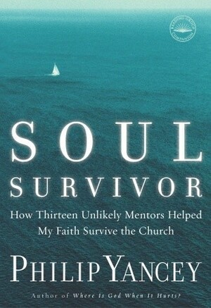 Soul Survivor: How Thirteen Unlikely Mentors Helped My Faith Survive the Church by Philip Yancey