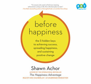 Before Happiness: How Creating a Positive Reality First Amplifies Your Levels of Happiness and Success by Shawn Achor