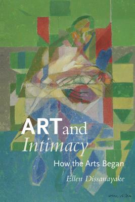 Art and Intimacy: How the Arts Began by Ellen Dissanayake