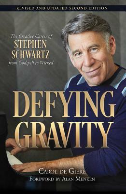 Defying Gravity: The Creative Career of Stephen Schwartz, from Godspell to Wicked by Carol De Giere