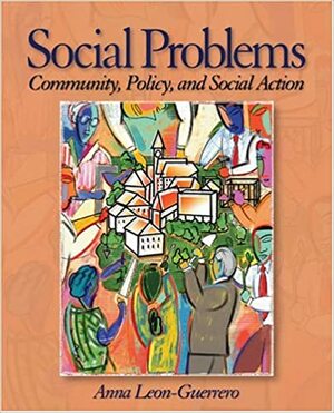 Social Problems: Community, Policy and Social Action by Anna Leon-Guerrero