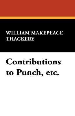 Contributions to Punch, Etc. by William Makepeace Thackeray